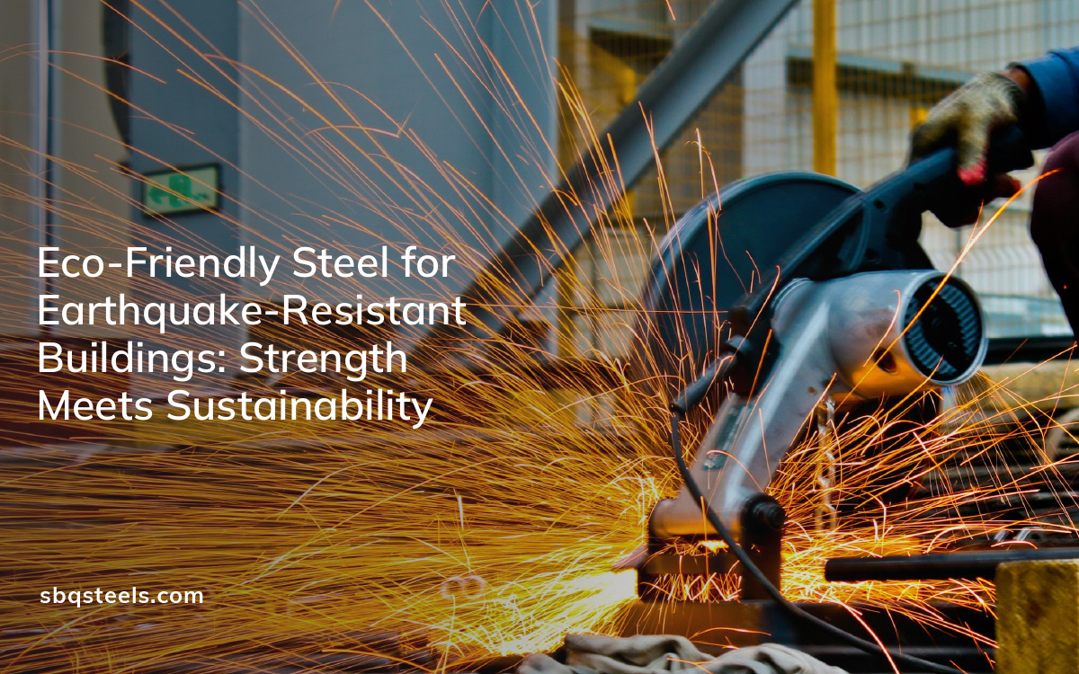 eco friendly steel for earthquake resistant buildings strength meets sustainability