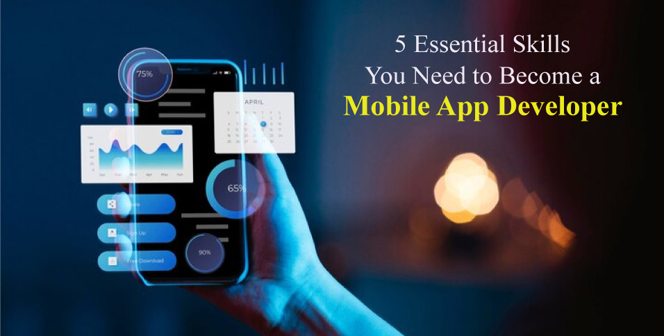 5 Essential Skills You Need to Become a Mobile App Developer